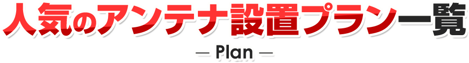 人気のアンテナ設置プラン一覧-Plan-