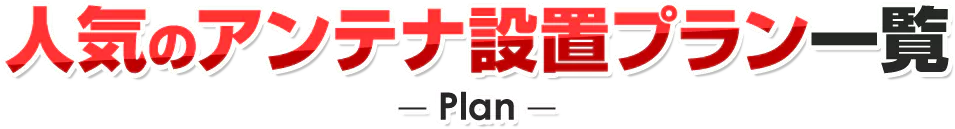 人気のアンテナ設置プラン一覧-Plan-