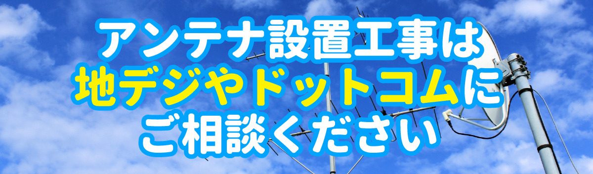アンテナ設置工事は地デジやドットコムにご相談ください