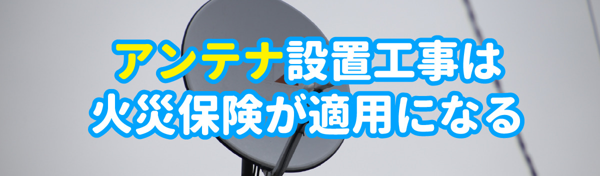 アンテナ設置工事は火災保険が適用になる