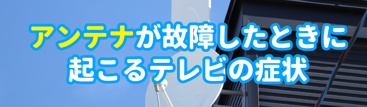 アンテナが故障したときに起こるテレビの症状