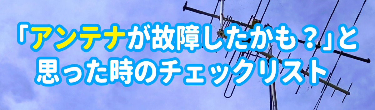 「アンテナが故障したかも？」と思った時のチェックリスト